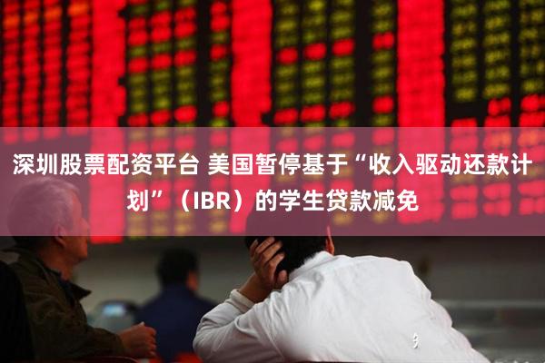 深圳股票配资平台 美国暂停基于“收入驱动还款计划”（IBR）的学生贷款减免
