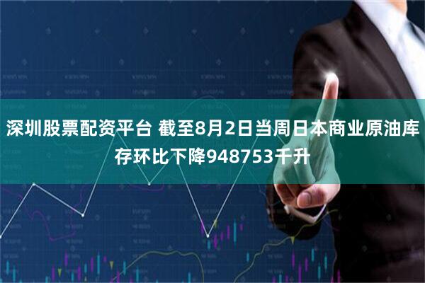 深圳股票配资平台 截至8月2日当周日本商业原油库存环比下降948753千升