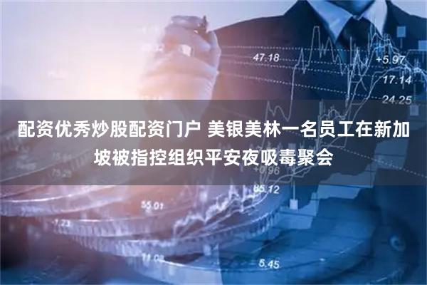 配资优秀炒股配资门户 美银美林一名员工在新加坡被指控组织平安夜吸毒聚会