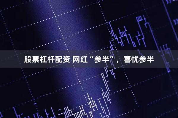 股票杠杆配资 网红“参半”，喜忧参半