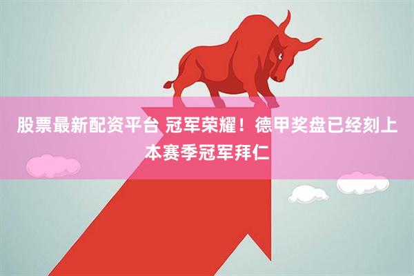 股票最新配资平台 冠军荣耀！德甲奖盘已经刻上本赛季冠军拜仁