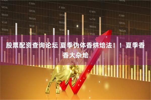 股票配资查询论坛 夏季伪体香烘焙法！！夏季香香大杂烩
