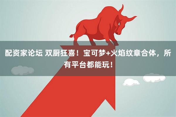 配资家论坛 双厨狂喜！宝可梦+火焰纹章合体，所有平台都能玩！
